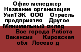 Офис-менеджер › Название организации ­ УниТЭК, ООО › Отрасль предприятия ­ Другое › Минимальный оклад ­ 17 000 - Все города Работа » Вакансии   . Кировская обл.,Лосево д.